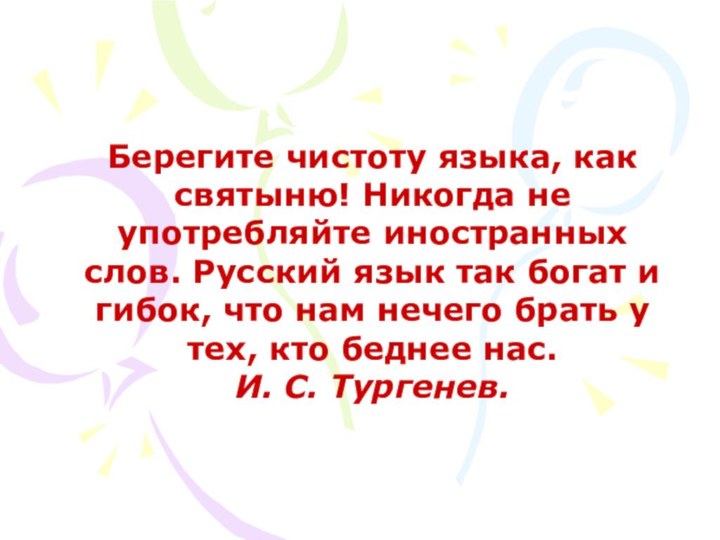 Берегите чистоту языка, как святыню! Никогда не употребляйте иностранных слов. Русский язык