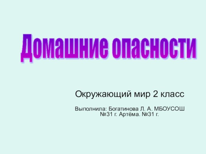 Окружающий мир 2 классВыполнила: Богатинова Л. А. МБОУСОШ №31 г. Артёма. №31 г. Домашние опасности