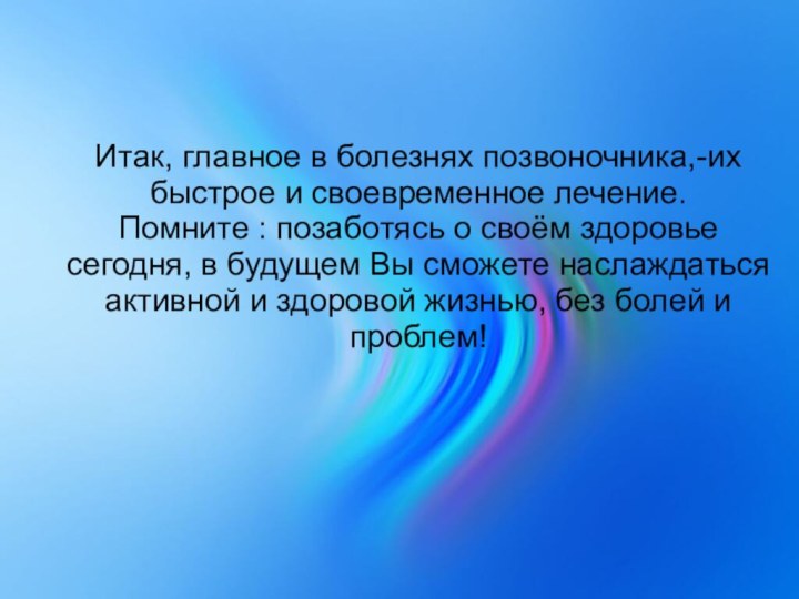 Итак, главное в болезнях позвоночника,-их быстрое и своевременное лечение. Помните : позаботясь