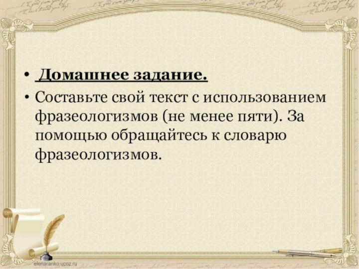  Домашнее задание.Составьте свой текст с использованием фразеологизмов (не менее пяти). За помощью обращайтесь к словарю фразеологизмов.