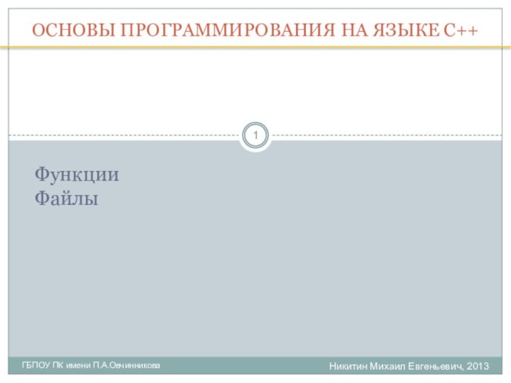 Никитин Михаил Евгеньевич, 2013ГБПОУ ПК имени П.А.ОвчинниковаОСНОВЫ ПРОГРАММИРОВАНИЯ НА ЯЗЫКЕ С++ФункцииФайлы