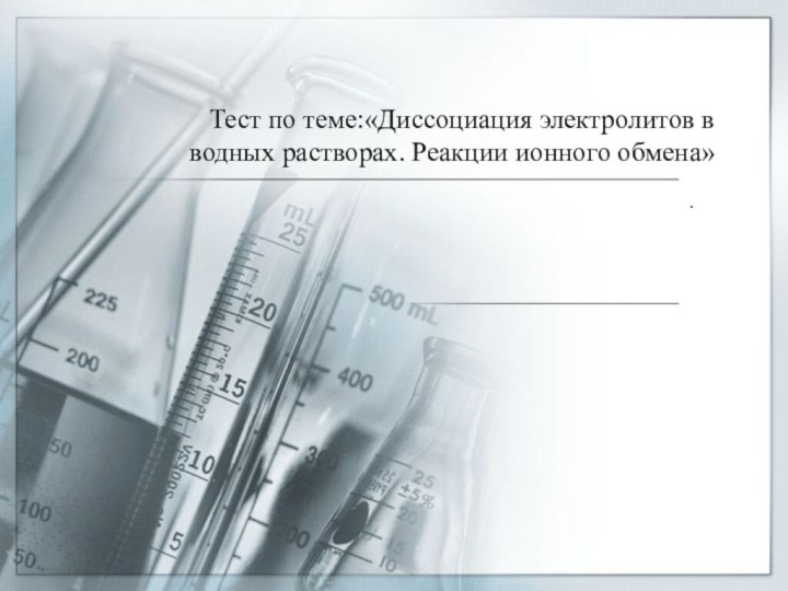 Тест по теме:«Диссоциация электролитов в водных растворах. Реакции ионного обмена».