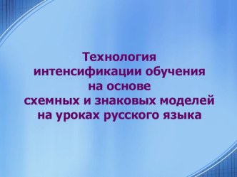 Презентация опыта работы по теме Технология интенсификации обучения на основе схемных и знаковых моделей на уроках русского языка