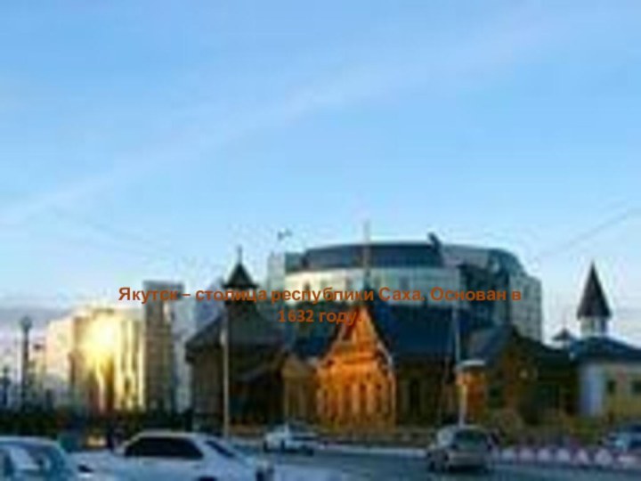 Якутск – столица республики Саха. Основан в 1632 году.