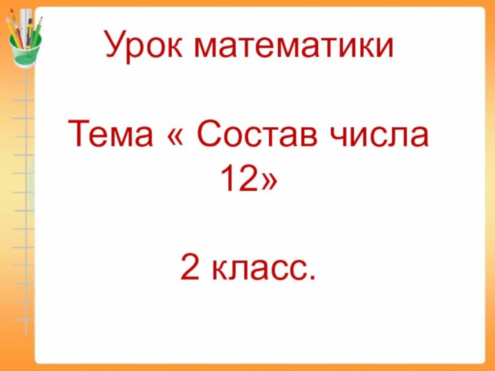 Урок математики  Тема « Состав числа 12»