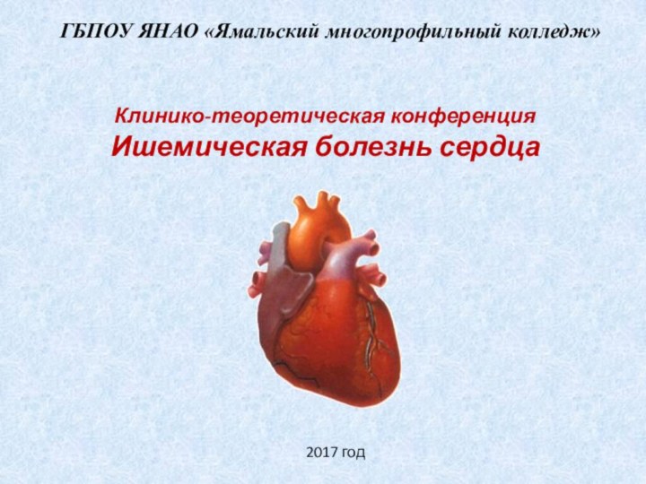 Клинико-теоретическая конференция Ишемическая болезнь сердцаГБПОУ ЯНАО «Ямальский многопрофильный колледж» 2017 год