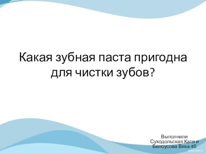 Какая зубная паста пригодна для чистки зубов?Выполнили Суходольская Катя и Белоусова Вика 4б