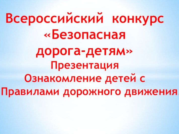 Всероссийский конкурс«Безопасная дорога-детям»ПрезентацияОзнакомление детей с   Правилами дорожного движения.