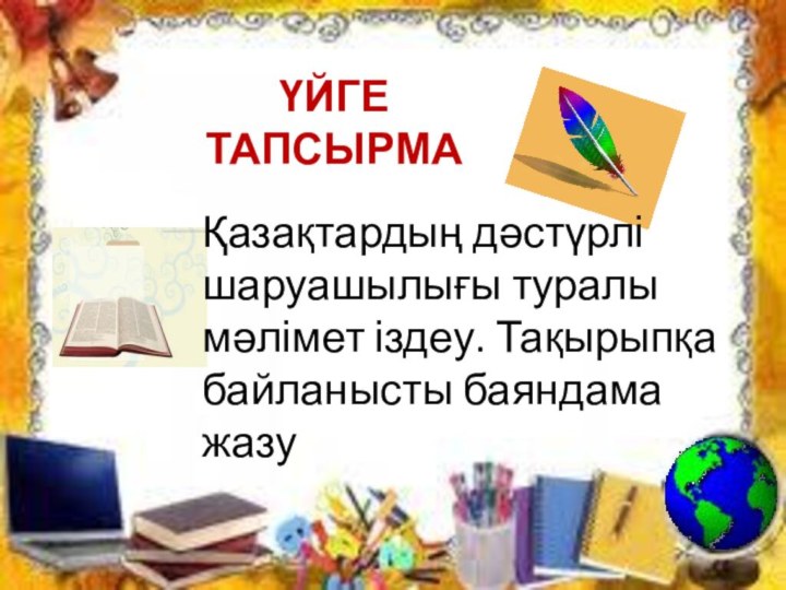 ҮЙГЕ ТАПСЫРМАҚазақтардың дәстүрлі шаруашылығы туралы мәлімет іздеу. Тақырыпқа байланысты баяндама жазу