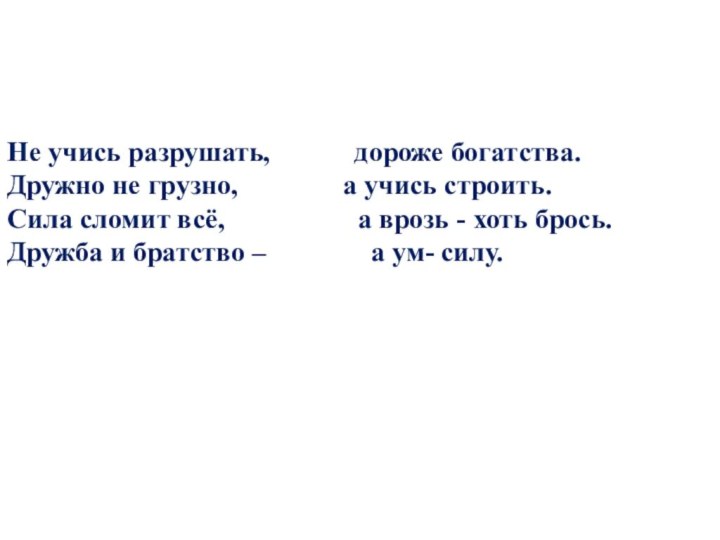 Не учись разрушать,        дороже богатства.Дружно не грузно,