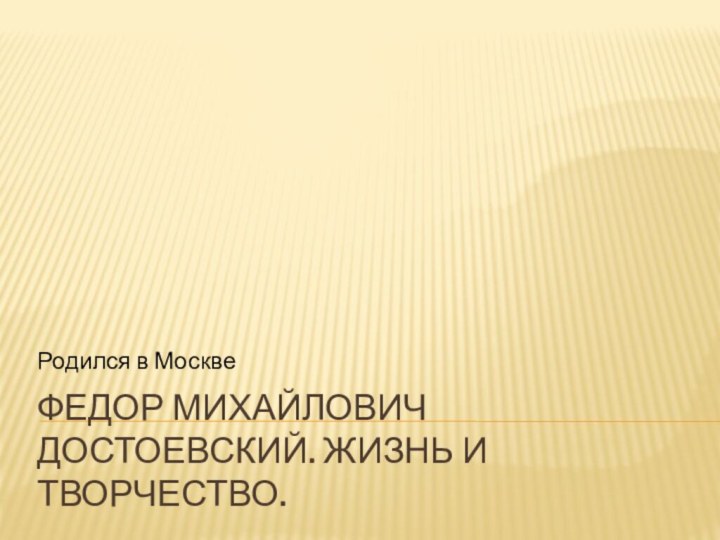 Федор Михайлович Достоевский. Жизнь и творчество.Родился в Москве