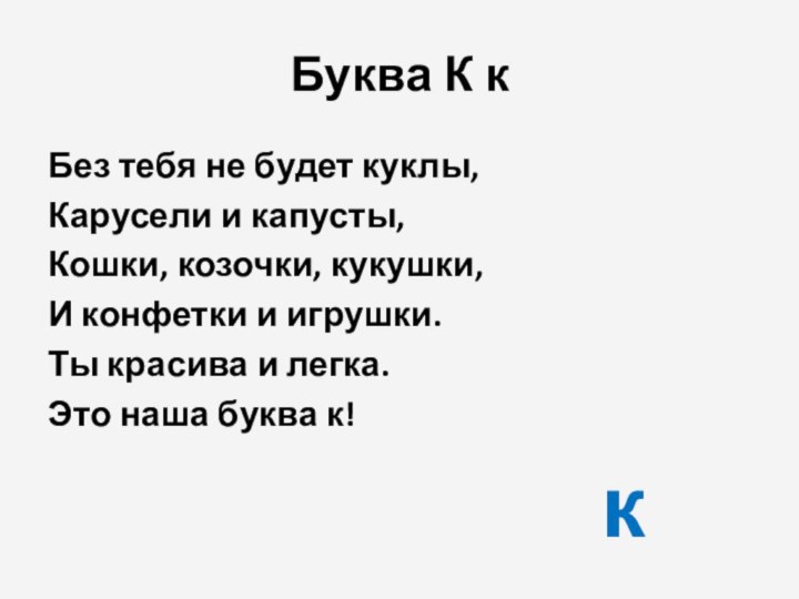 Буква К кБез тебя не будет куклы,Карусели и капусты,Кошки, козочки, кукушки,