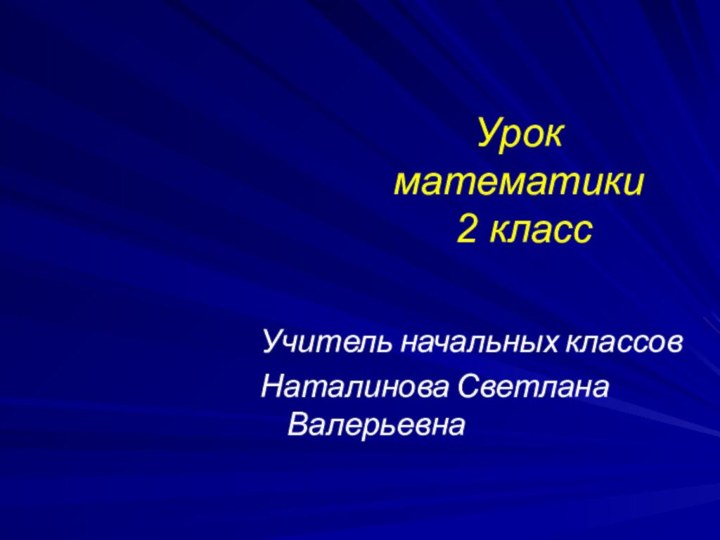 Урок математики  2 классУчитель начальных классов Наталинова Светлана Валерьевна