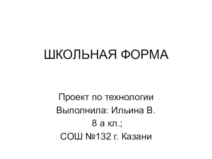 ШКОЛЬНАЯ ФОРМАПроект по технологииВыполнила: Ильина В. 8 а кл.; СОШ №132 г. Казани