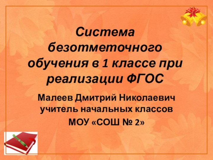 Система безотметочного обучения в 1 классе при реализации ФГОС Малеев Дмитрий Николаевич