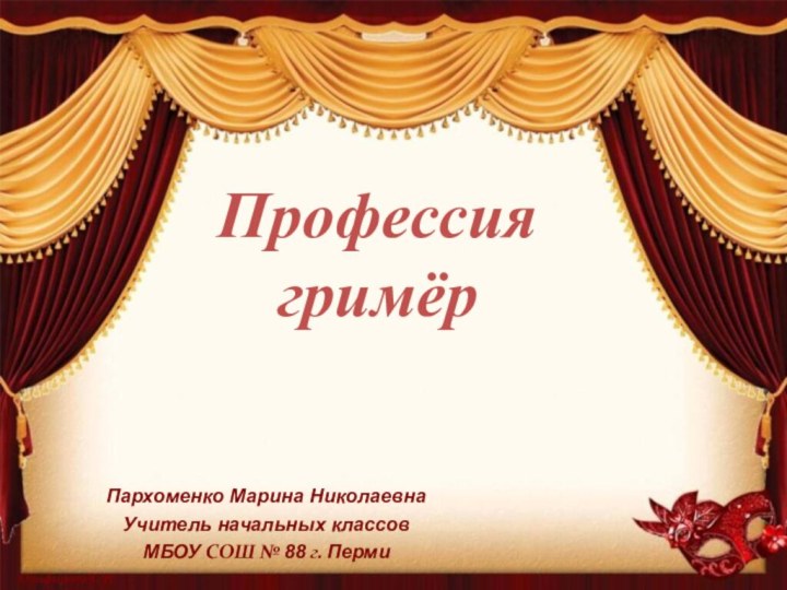 Пархоменко Марина Николаевна Учитель начальных классовМБОУ СОШ № 88 г. ПермиПрофессия гримёр