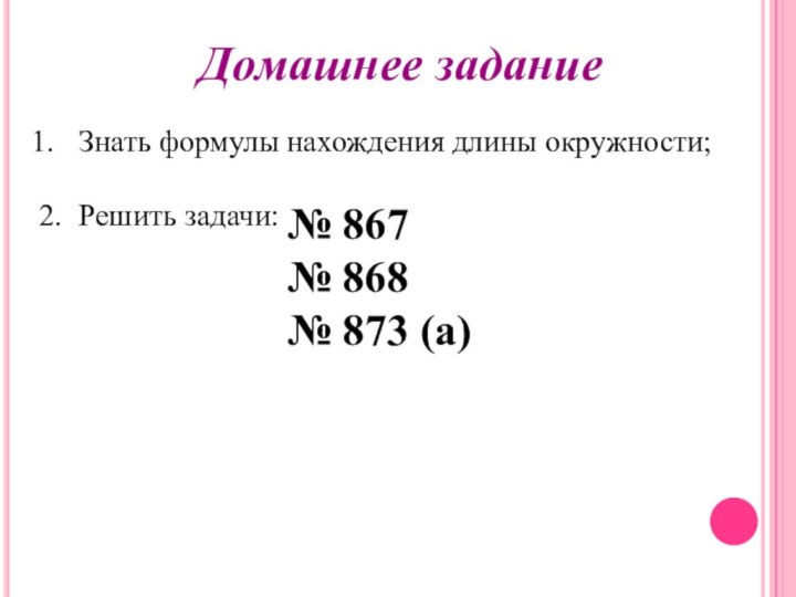 Домашнее заданиеЗнать формулы нахождения длины окружности;2. 	Решить задачи:№ 867№ 868№ 873 (а)