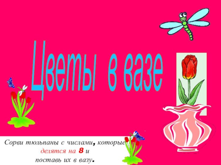 Цветы в вазе Сорви тюльпаны с числами, которые делятся на 8 и поставь их в вазу.