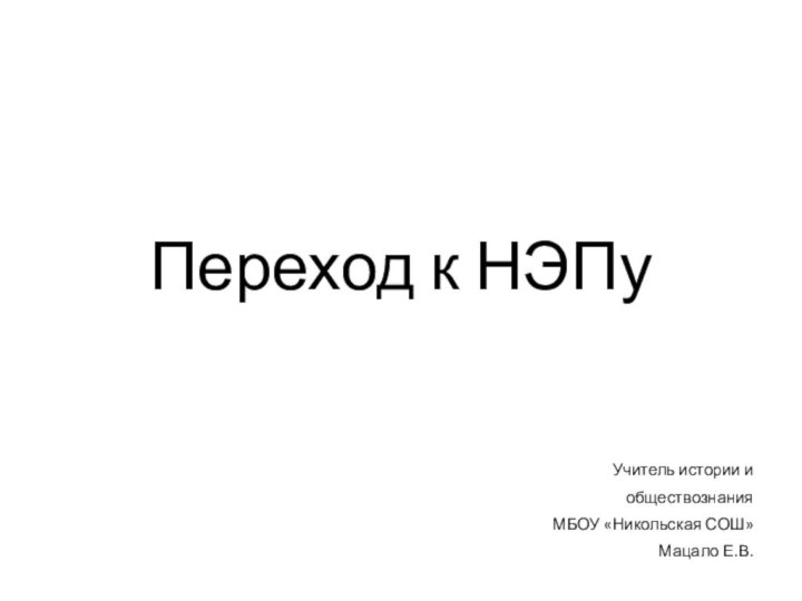 Переход к НЭПуУчитель истории и обществознания МБОУ «Никольская СОШ» Мацало Е.В.