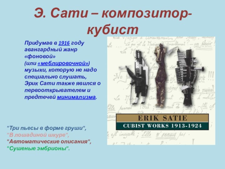 Э. Сати – композитор-кубистПридумав в 1916 году авангардный жанр «фоновой» (или «меблировочной») музыки, которую не