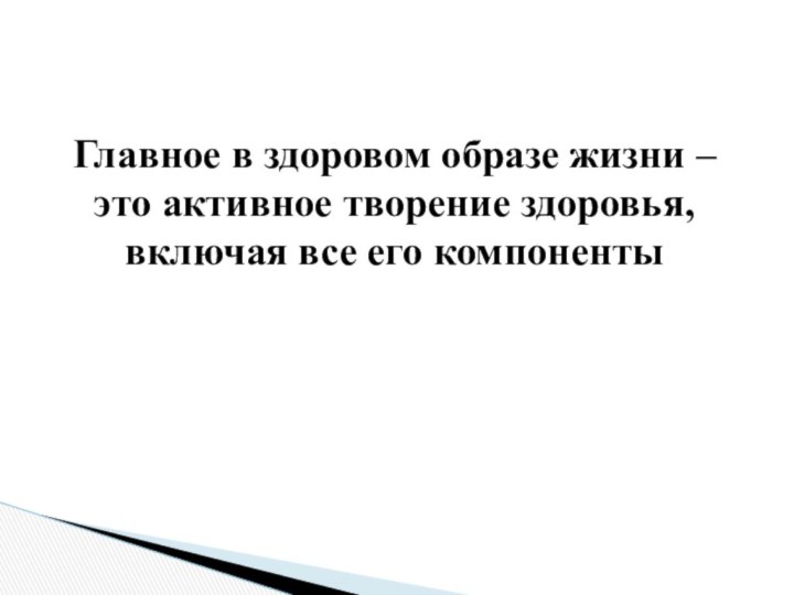 Главное в здоровом образе жизни – это активное творение здоровья, включая все его компоненты