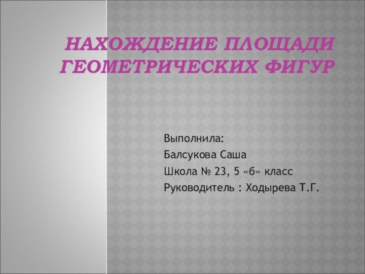 НАХОЖДЕНИЕ ПЛОЩАДИ ГЕОМЕТРИЧЕСКИХ ФИГУРВыполнила: Балсукова СашаШкола № 23, 5