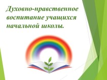 Презентация Духовно-нравственное воспитание учащихся начальной школы.