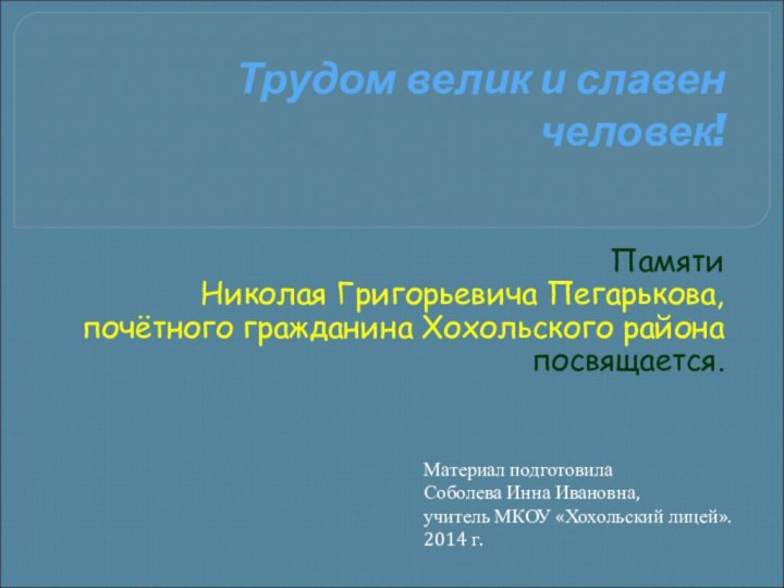 Трудом велик и славен человек! Памяти Николая Григорьевича Пегарькова,почётного гражданина Хохольского района