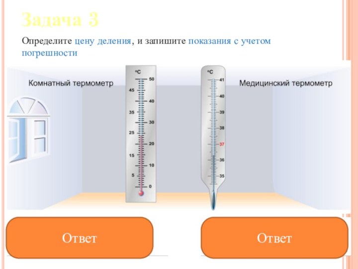 Задача 3Определите цену деления, и запишите показания с учетом погрешностиОтветОтвет