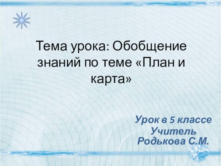 Тема урока: Обобщение знаний по теме «План и карта» Урок в 5 классеУчитель Родькова С.М.