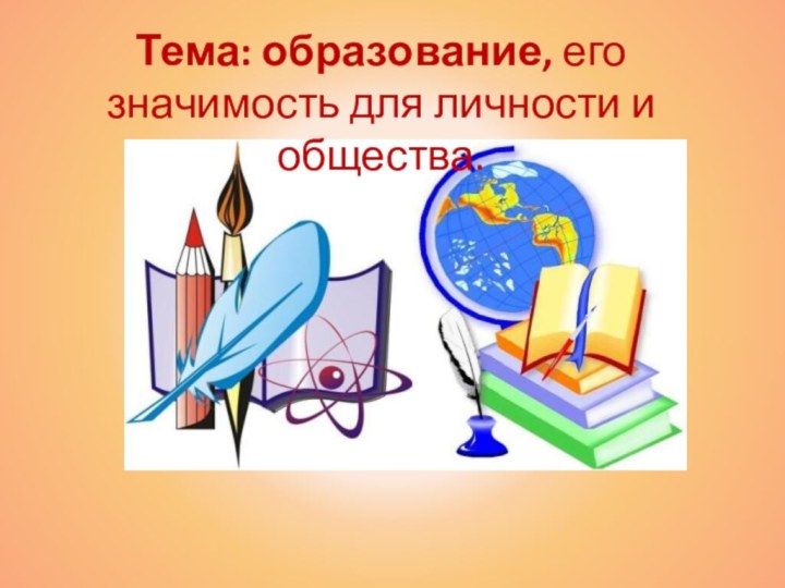 Тема: образование, его значимость для личности и общества.