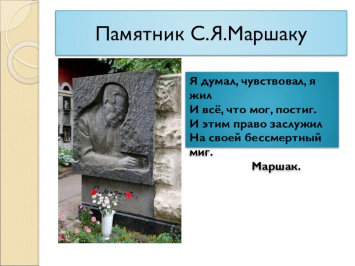 Памятник С.Я.МаршакуЯ думал, чувствовал, я жилИ всё, что мог, постиг.И этим право