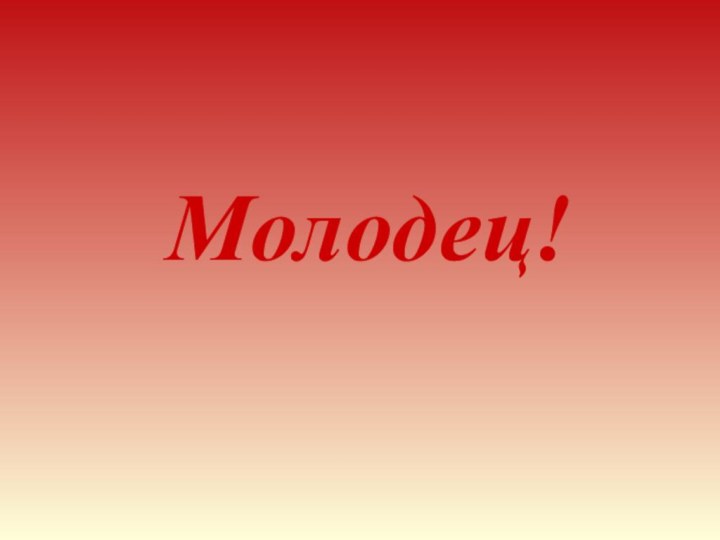 Молодец!