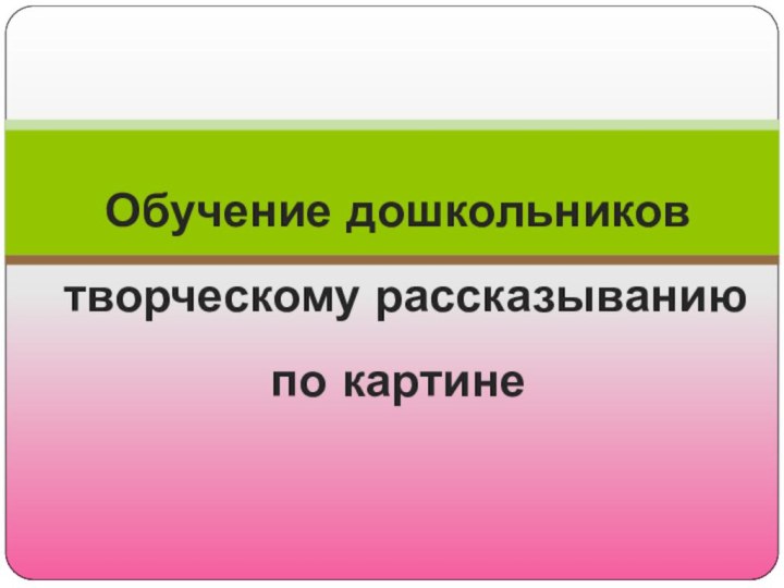 Обучение дошкольников творческому рассказыванию  по картине