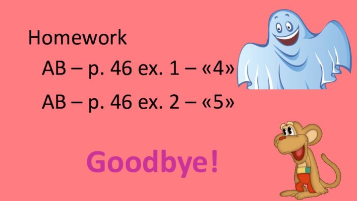 Homework AB – p. 46 ex. 1 – «4»Goodbye!AB – p. 46 ex. 2 – «5»