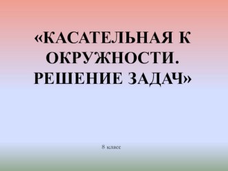 Презентация по геометрии на тему: Касательная к окружности. Решение задач (8 класс)