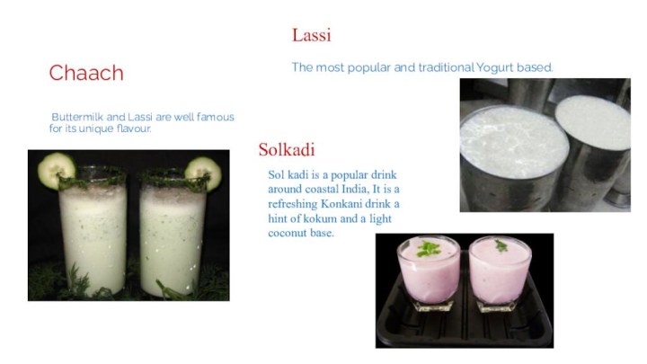 Chaach  Buttermilk and Lassi are well famous for its unique flavour.