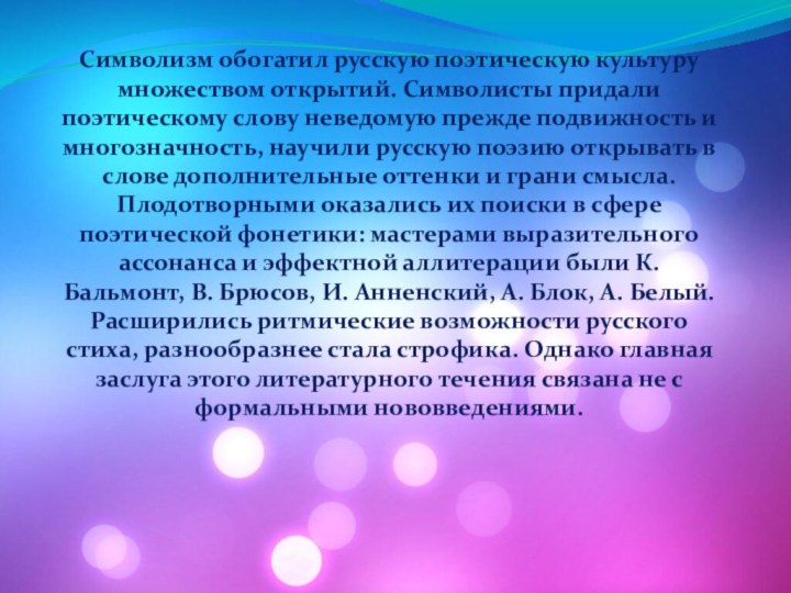 Символизм обогатил русскую поэтическую культуру множеством открытий. Символисты придали поэтическому слову неведомую