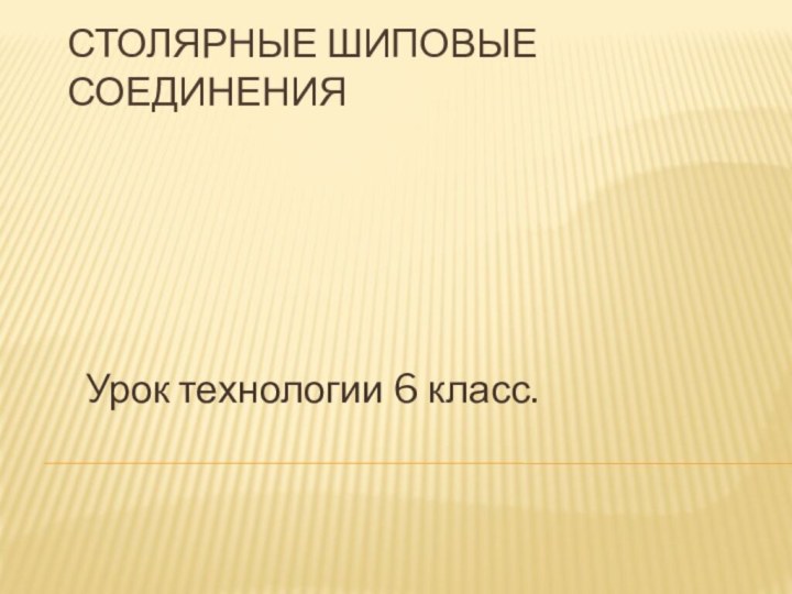 СТОЛЯРНЫЕ ШИПОВЫЕ СОЕДИНЕНИЯУрок технологии 6 класс.