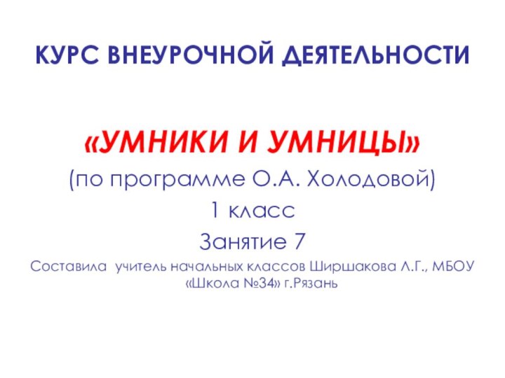 КУРС ВНЕУРОЧНОЙ ДЕЯТЕЛЬНОСТИ«УМНИКИ И УМНИЦЫ» (по программе О.А. Холодовой)1 классЗанятие 7Составила учитель