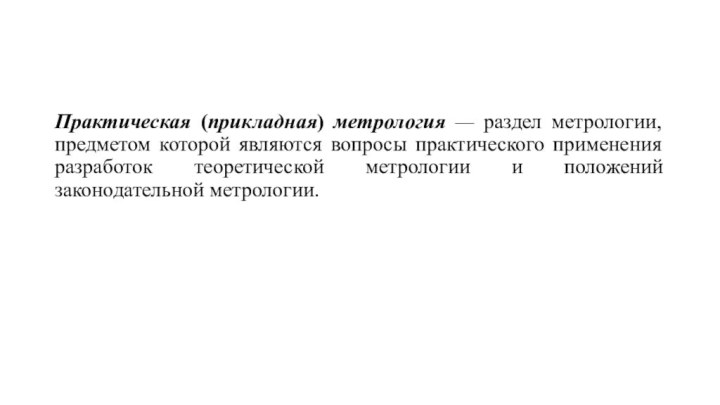 Практическая (прикладная) метрология — раздел метрологии, предметом которой являются вопросы практического применения