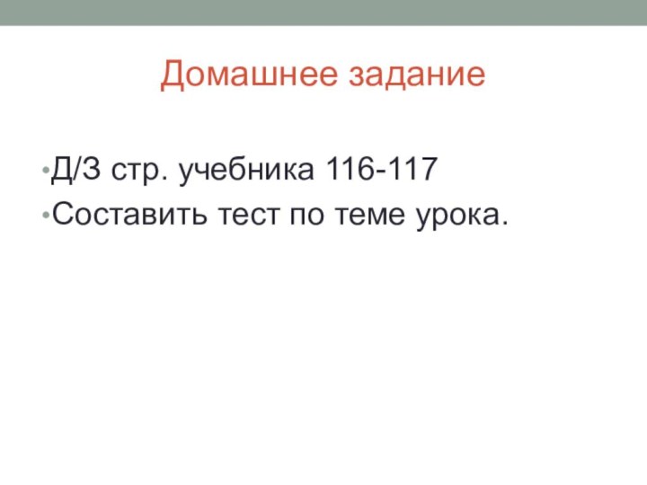 Домашнее заданиеД/З стр. учебника 116-117 Составить тест по теме урока.