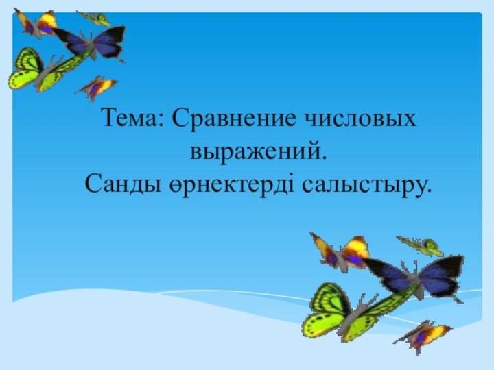 Тема: Сравнение числовых выражений. Санды өрнектерді салыстыру.