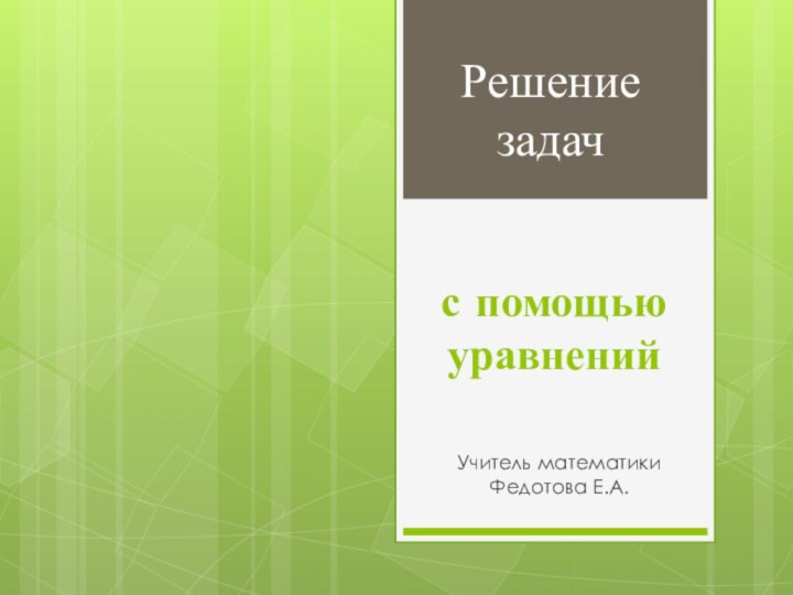 с помощью уравненийУчитель математики Федотова Е.А.Решение задач