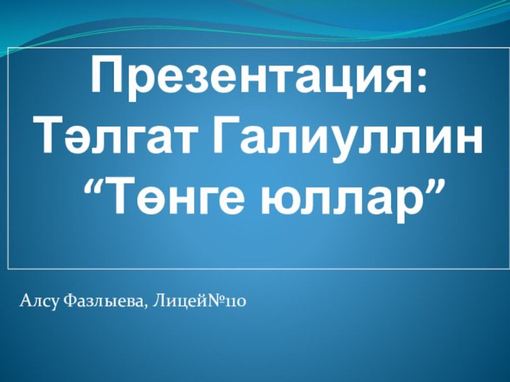 Презентация: Тәлгат Галиуллин  “Төнге юллар” Алсу Фазлыева, Лицей№110