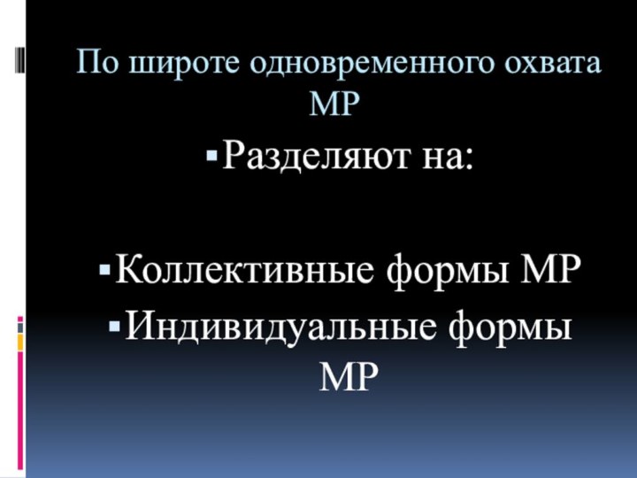 По широте одновременного охвата МРРазделяют на:Коллективные формы МРИндивидуальные формы МР