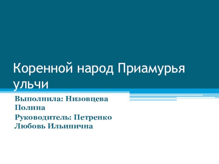 Коренной народ Приамурья ульчиВыполнила: Низовцева ПолинаРуководитель: Петренко Любовь Ильинична