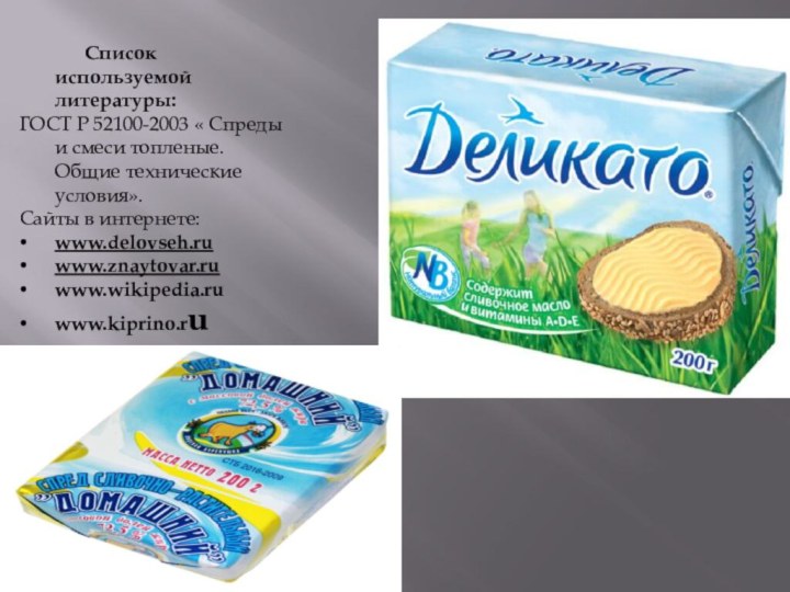 Список используемой литературы:ГОСТ Р 52100-2003 « Спреды и смеси топленые. Общие технические условия».Сайты в интернете:www.delovseh.ruwww.znaytovar.ruwww.wikipedia.ruwww.kiprino.ru
