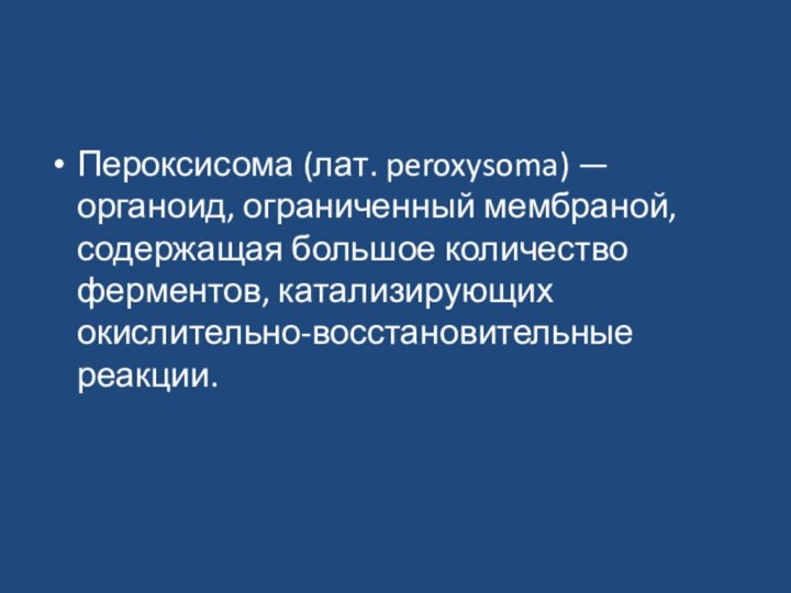 Пероксисома (лат. peroxysoma) — органоид, ограниченный мембраной, содержащая большое количество ферментов, катализирующих окислительно-восстановительные реакции.