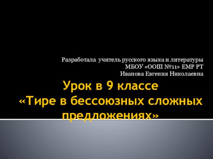 Урок в 9 классе «Тире в бессоюзных сложных предложениях»Разработала учитель русского языка